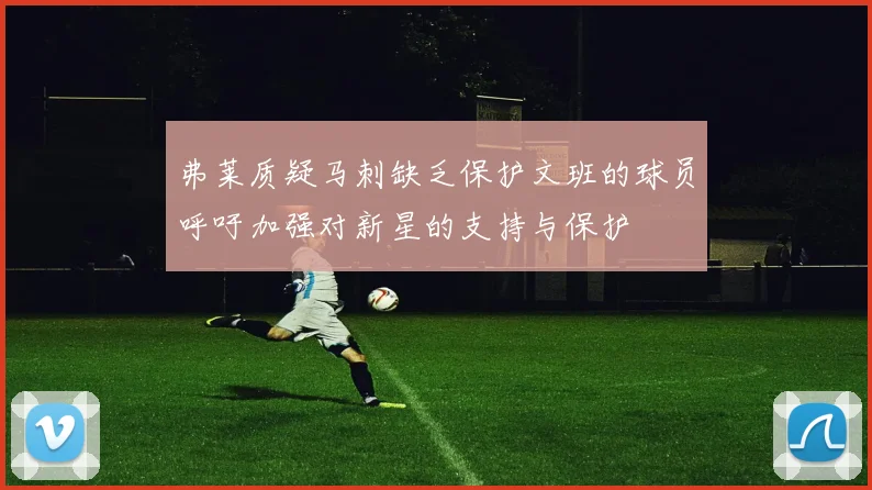 弗莱质疑马刺缺乏保护文班的球员呼吁加强对新星的支持与保护