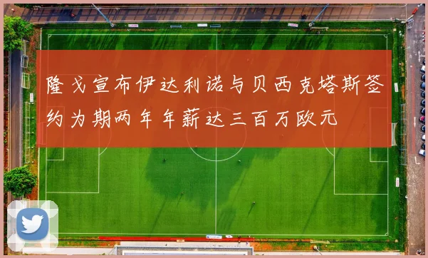 隆戈宣布伊达利诺与贝西克塔斯签约为期两年年薪达三百万欧元
