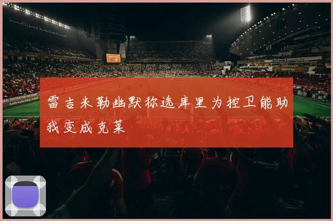 雷吉米勒幽默称选库里为控卫能助我变成克莱