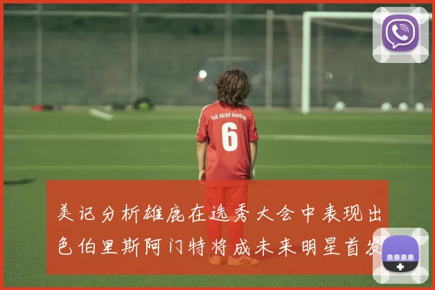 美记分析雄鹿在选秀大会中表现出色伯里斯阿门特将成未来明星首发