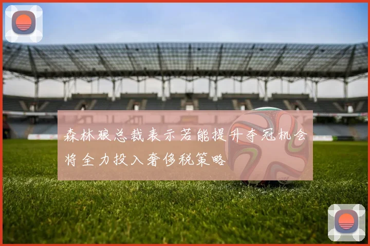 森林狼总裁表示若能提升夺冠机会将全力投入奢侈税策略